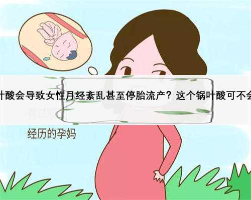 吃叶酸会导致女性月经紊乱甚至停胎流产？这个锅叶酸可不会背