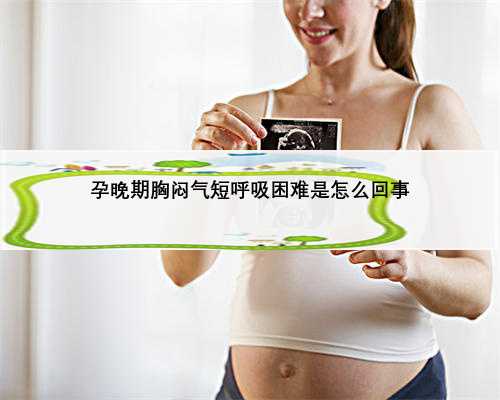 孕晚期胸闷气短呼吸困难是怎么回事